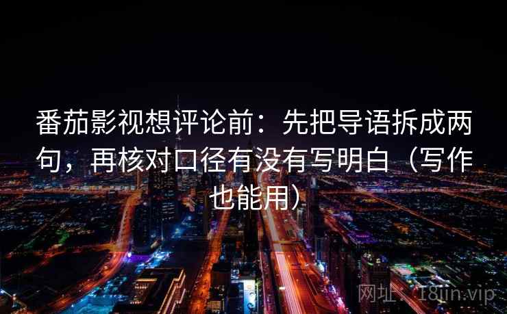 番茄影视想评论前：先把导语拆成两句，再核对口径有没有写明白（写作也能用）  第2张