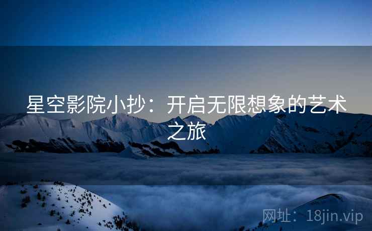 星空影院小抄：开启无限想象的艺术之旅  第2张