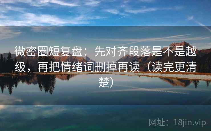 微密圈短复盘：先对齐段落是不是越级，再把情绪词删掉再读（读完更清楚）  第2张