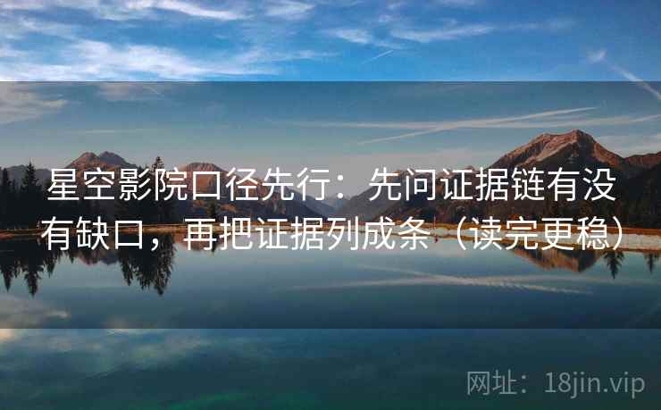 星空影院口径先行：先问证据链有没有缺口，再把证据列成条（读完更稳）  第2张