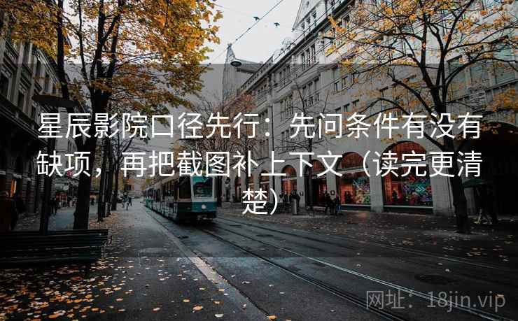 星辰影院口径先行：先问条件有没有缺项，再把截图补上下文（读完更清楚）  第1张