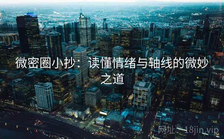 微密圈小抄：读懂情绪与轴线的微妙之道