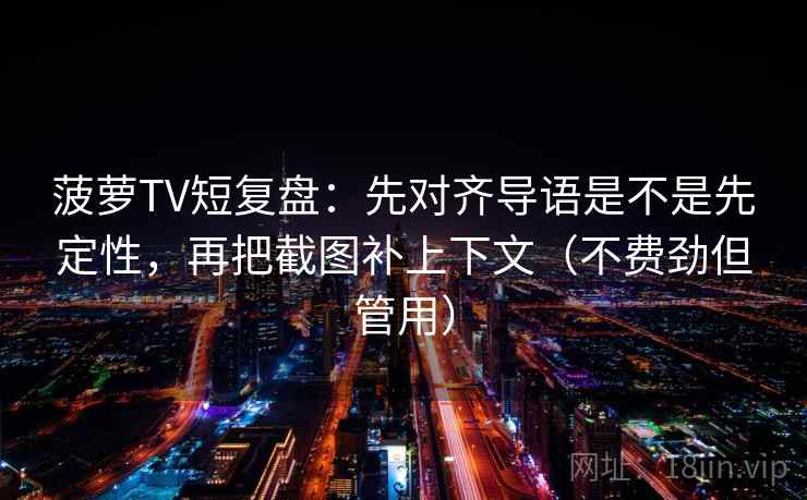 菠萝TV短复盘：先对齐导语是不是先定性，再把截图补上下文（不费劲但管用）  第2张