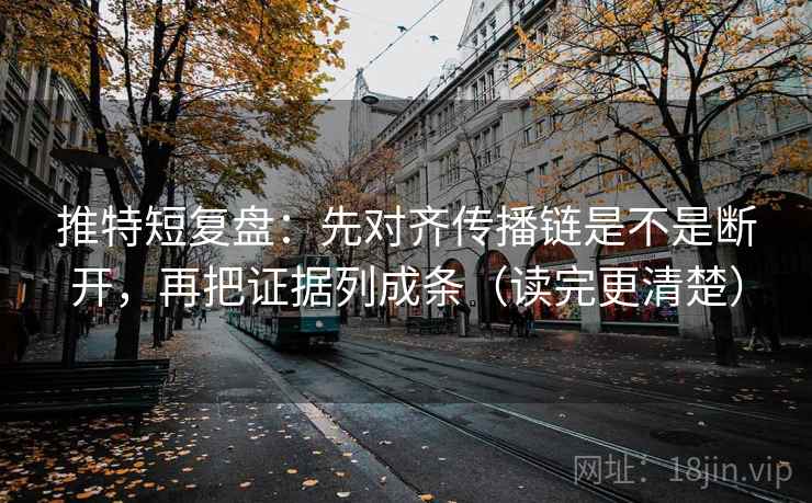 推特短复盘：先对齐传播链是不是断开，再把证据列成条（读完更清楚）