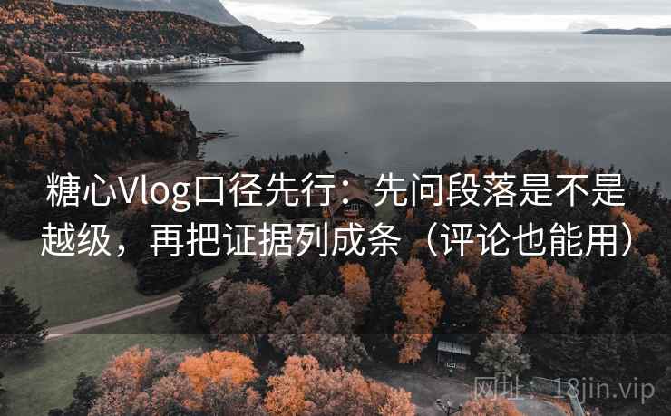 糖心Vlog口径先行：先问段落是不是越级，再把证据列成条（评论也能用）  第1张