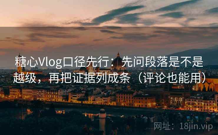 糖心Vlog口径先行：先问段落是不是越级，再把证据列成条（评论也能用）  第2张