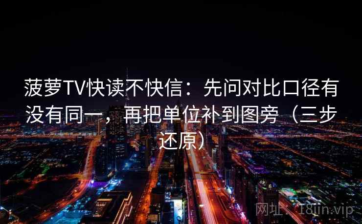 菠萝TV快读不快信：先问对比口径有没有同一，再把单位补到图旁（三步还原）  第2张