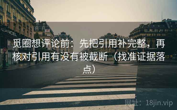 觅圈想评论前：先把引用补完整，再核对引用有没有被截断（找准证据落点）  第2张