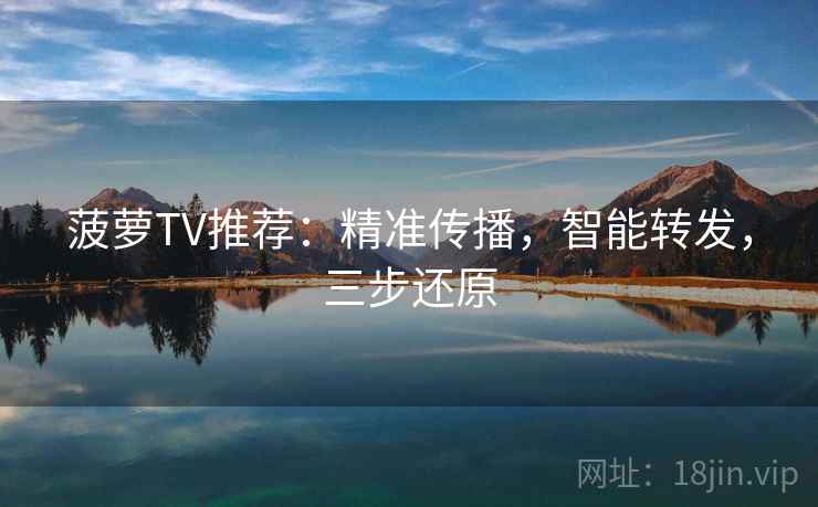 菠萝TV推荐:精准传播,智能转发,三步还原