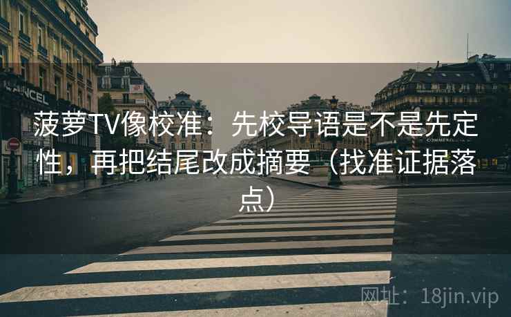 菠萝TV像校准:先校导语是不是先定性,再把结尾改成摘要(找准证据落点)