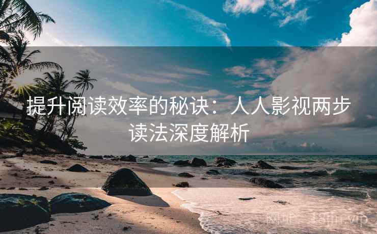 提升阅读效率的秘诀:人人影视两步读法深度解析