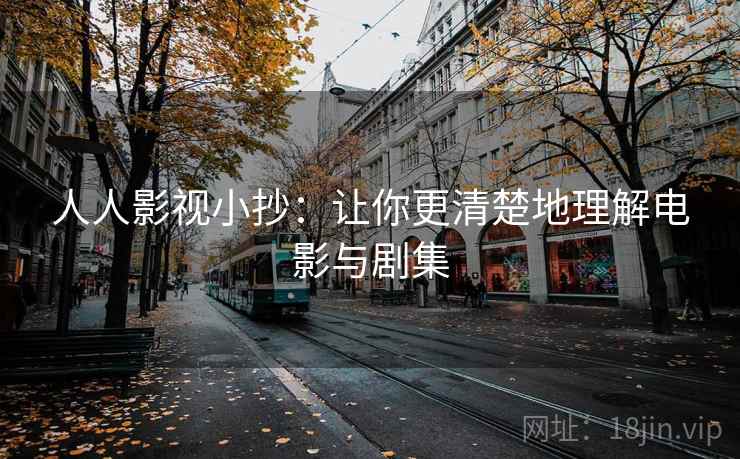 人人影视小抄：让你更清楚地理解电影与剧集