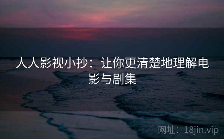 人人影视小抄：让你更清楚地理解电影与剧集  第2张