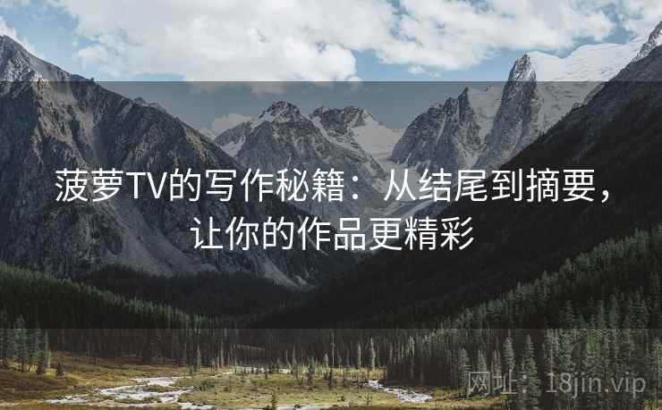 菠萝TV的写作秘籍：从结尾到摘要，让你的作品更精彩
