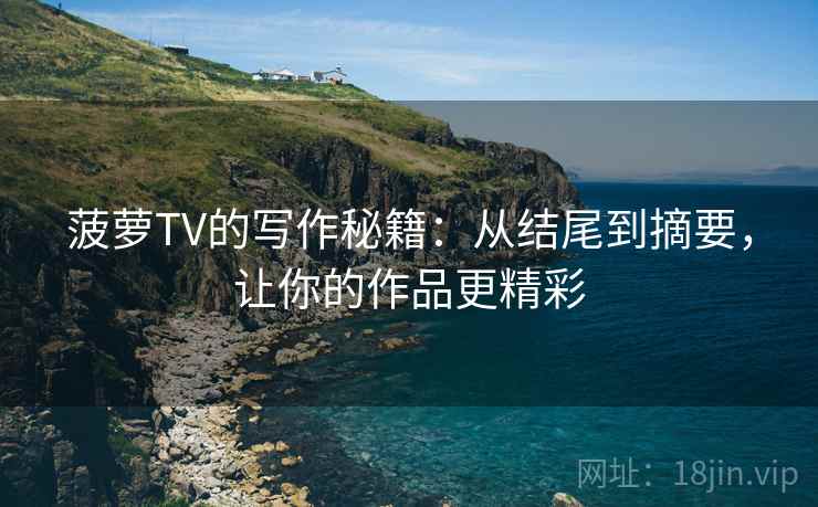 菠萝TV的写作秘籍：从结尾到摘要，让你的作品更精彩  第2张