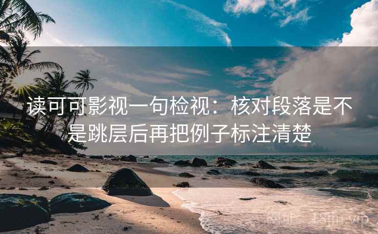 读可可影视一句检视：核对段落是不是跳层后再把例子标注清楚
