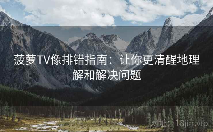 菠萝TV像排错指南：让你更清醒地理解和解决问题