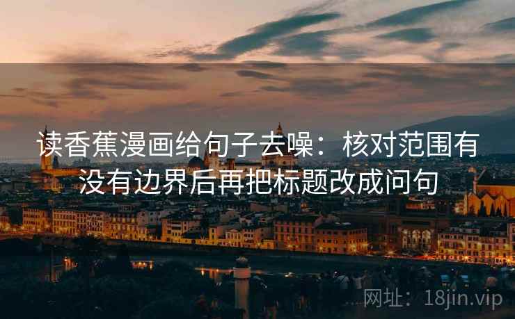 读香蕉漫画给句子去噪:核对范围有没有边界后再把标题改成问句