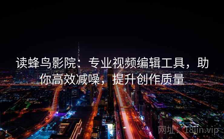 读蜂鸟影院:专业视频编辑工具,助你高效减噪,提升创作质量