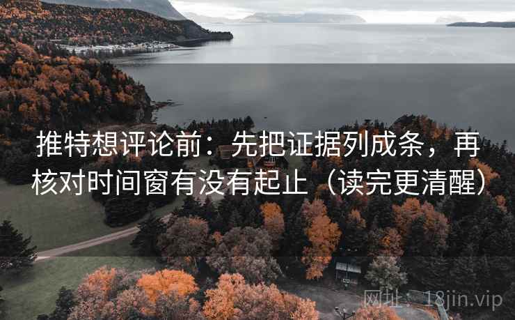 推特想评论前:先把证据列成条,再核对时间窗有没有起止(读完更清醒)