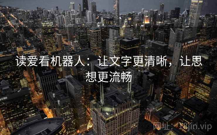 读爱看机器人:让文字更清晰,让思想更流畅