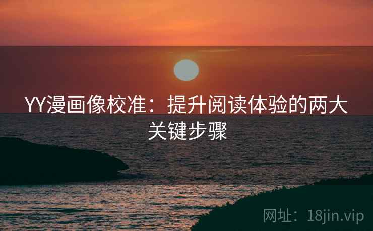 YY漫画像校准：提升阅读体验的两大关键步骤