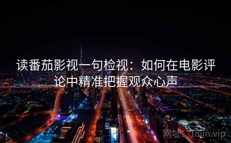 读番茄影视一句检视：如何在电影评论中精准把握观众心声