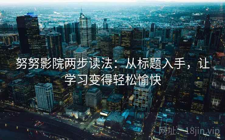 努努影院两步读法：从标题入手，让学习变得轻松愉快