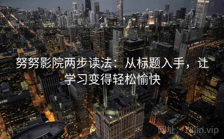 努努影院两步读法：从标题入手，让学习变得轻松愉快