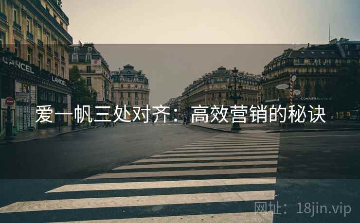 爱一帆三处对齐：高效营销的秘诀