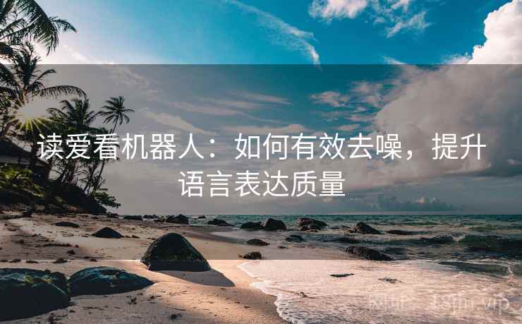 读爱看机器人:如何有效去噪,提升语言表达质量