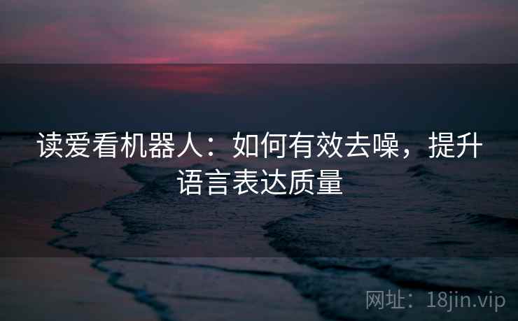 读爱看机器人:如何有效去噪,提升语言表达质量