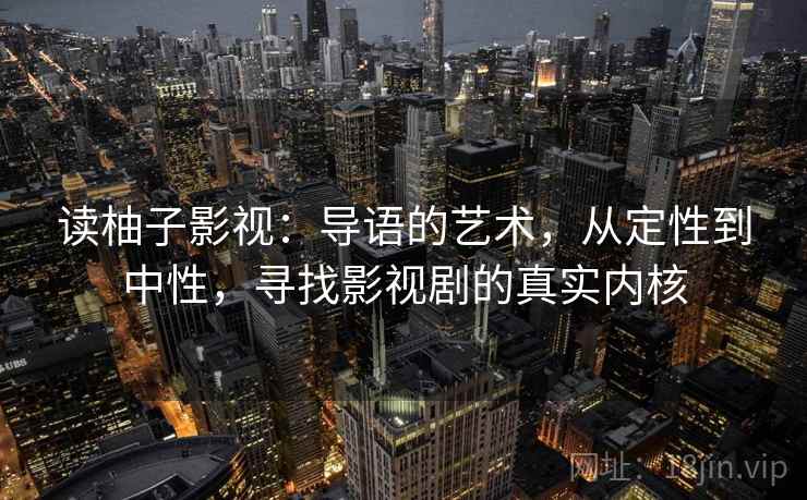 读柚子影视:导语的艺术,从定性到中性,寻找影视剧的真实内核