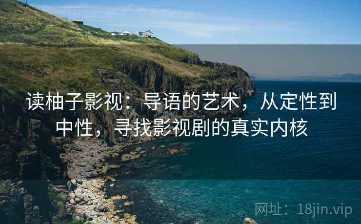 读柚子影视:导语的艺术,从定性到中性,寻找影视剧的真实内核