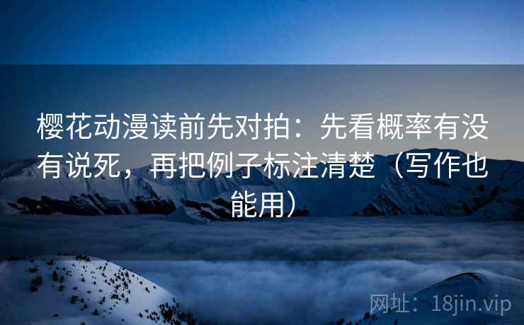 樱花动漫读前先对拍:先看概率有没有说死,再把例子标注清楚(写作也能用)