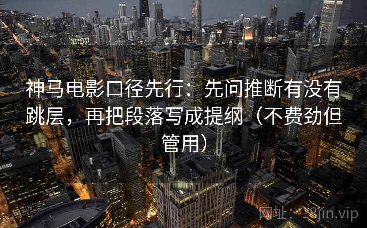 神马电影口径先行:先问推断有没有跳层,再把段落写成提纲(不费劲但管用)