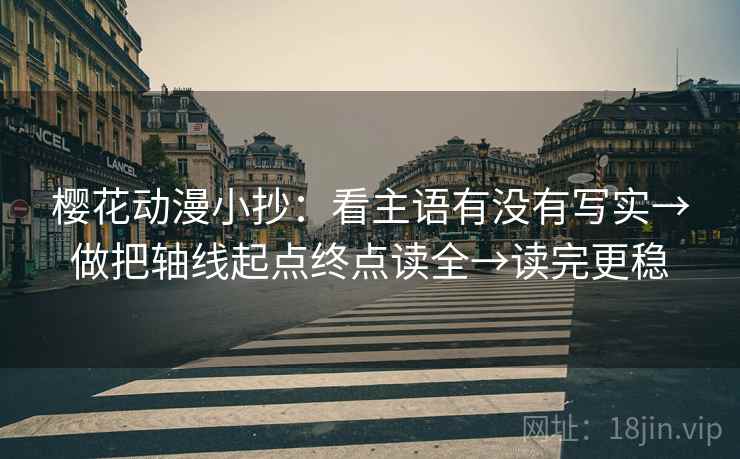 樱花动漫小抄:看主语有没有写实→做把轴线起点终点读全→读完更稳