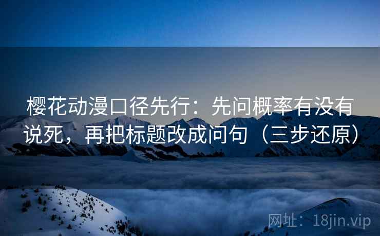 樱花动漫口径先行:先问概率有没有说死,再把标题改成问句(三步还原)