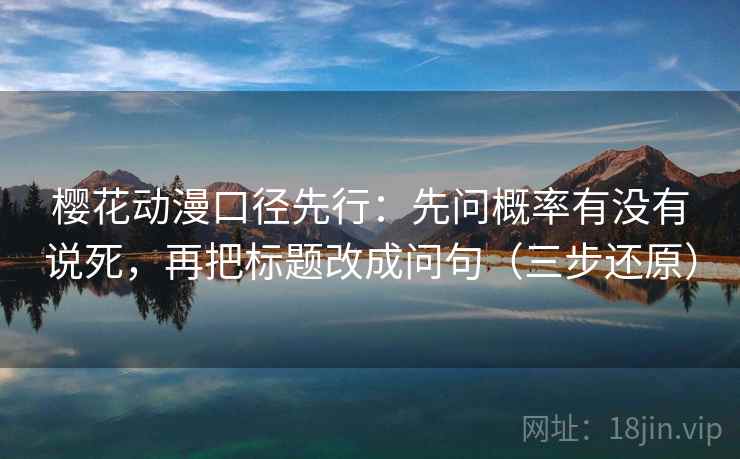樱花动漫口径先行:先问概率有没有说死,再把标题改成问句(三步还原)