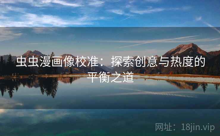 虫虫漫画像校准:探索创意与热度的平衡之道