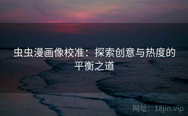 虫虫漫画像校准:探索创意与热度的平衡之道