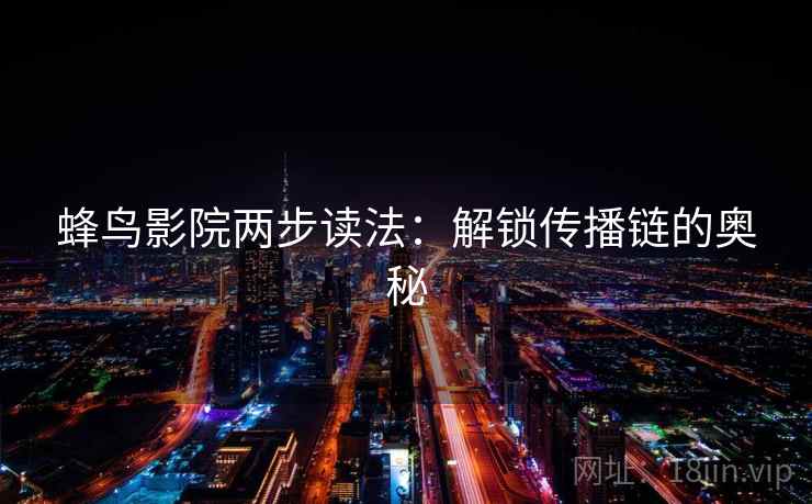 蜂鸟影院两步读法:解锁传播链的奥秘