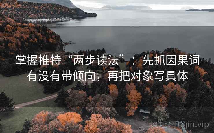 掌握推特“两步读法”：先抓因果词有没有带倾向，再把对象写具体
