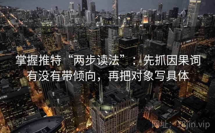 掌握推特“两步读法”：先抓因果词有没有带倾向，再把对象写具体