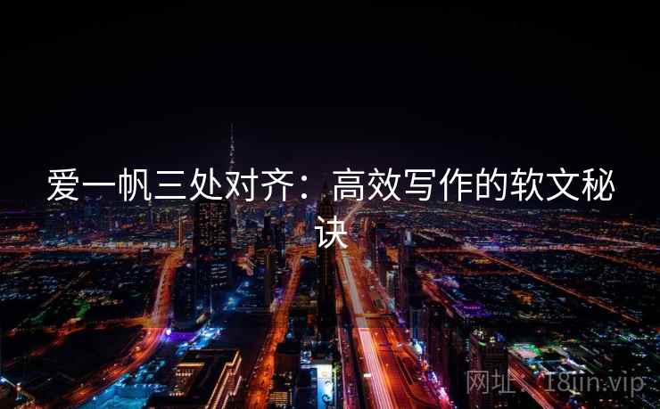爱一帆三处对齐：高效写作的软文秘诀