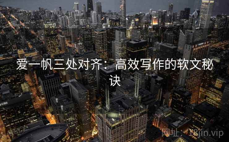 爱一帆三处对齐：高效写作的软文秘诀