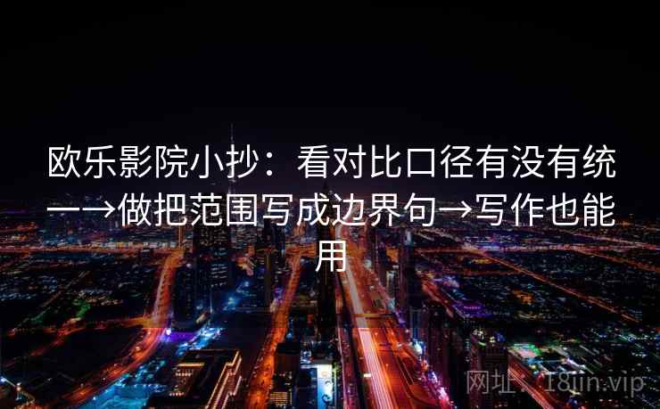 欧乐影院小抄:看对比口径有没有统一→做把范围写成边界句→写作也能用