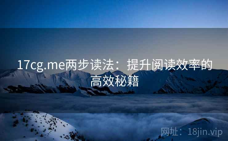 17cg.me两步读法：提升阅读效率的高效秘籍