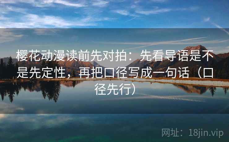 樱花动漫读前先对拍:先看导语是不是先定性,再把口径写成一句话(口径先行)
