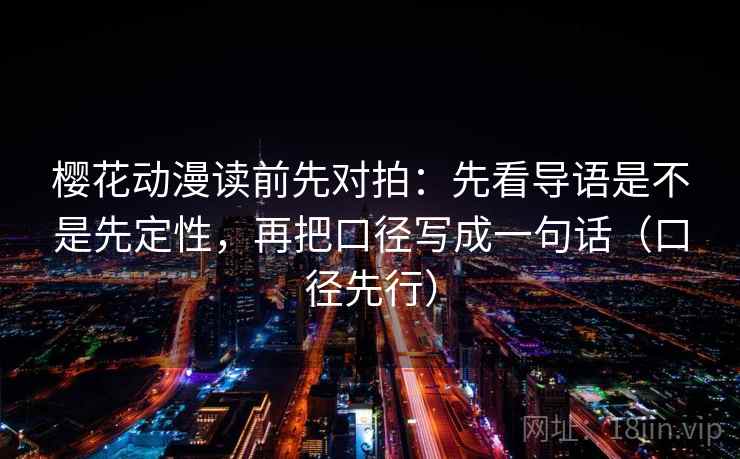 樱花动漫读前先对拍:先看导语是不是先定性,再把口径写成一句话(口径先行)